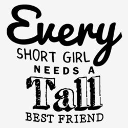 Every Short Girl Needs a Tall Best Friend Design