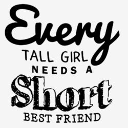 Every Tall Girl Needs a Short Best Friend Design